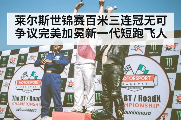 莱尔斯世锦赛百米三连冠无可争议完美加冕新一代短跑飞人