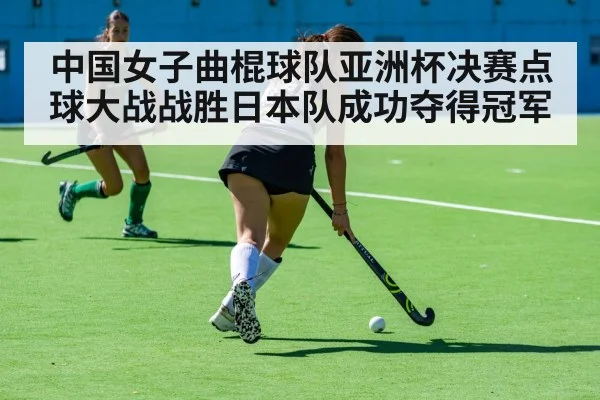 中国女子曲棍球队亚洲杯决赛点球大战战胜日本队成功夺得冠军