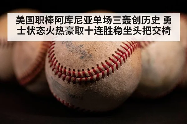 美国职棒阿库尼亚单场三轰创历史 勇士状态火热豪取十连胜稳坐头把交椅